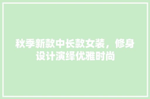 秋季新款中长款女装，修身设计演绎优雅时尚