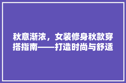 秋意渐浓，女装修身秋款穿搭指南——打造时尚与舒适的完美融合