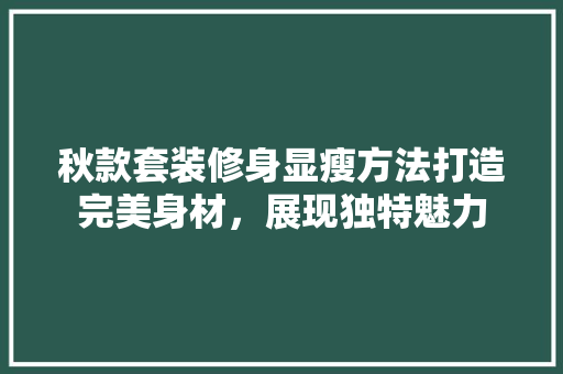 秋款套装修身显瘦方法打造完美身材，展现独特魅力