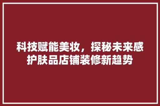 科技赋能美妆，探秘未来感护肤品店铺装修新趋势