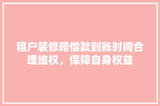 租户装修赔偿款到账时间合理维权，保障自身权益