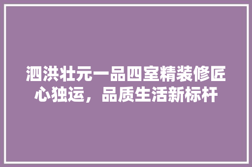泗洪壮元一品四室精装修匠心独运，品质生活新标杆