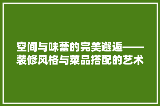 空间与味蕾的完美邂逅——装修风格与菜品搭配的艺术