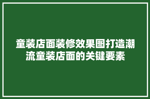 童装店面装修效果图打造潮流童装店面的关键要素