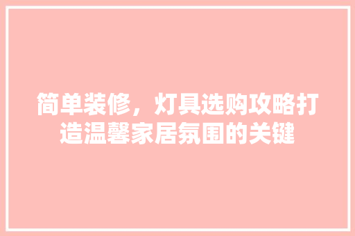 简单装修，灯具选购攻略打造温馨家居氛围的关键