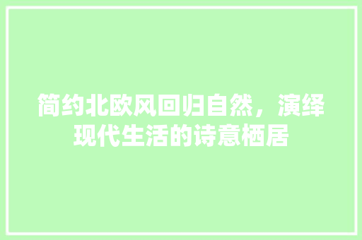 简约北欧风回归自然，演绎现代生活的诗意栖居