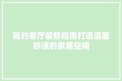 简约客厅装修指南打造温馨舒适的家居空间