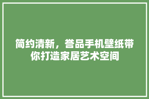 简约清新，誉品手机壁纸带你打造家居艺术空间
