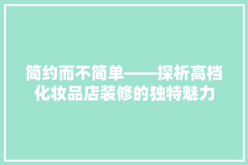 简约而不简单——探析高档化妆品店装修的独特魅力