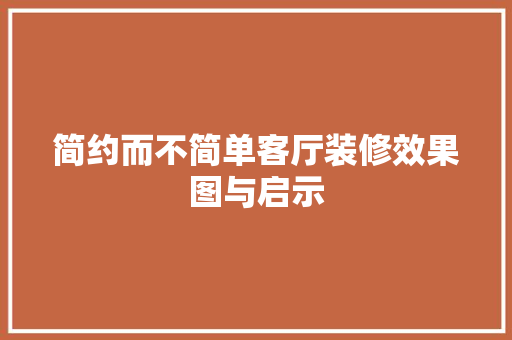 简约而不简单客厅装修效果图与启示