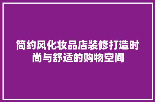 简约风化妆品店装修打造时尚与舒适的购物空间