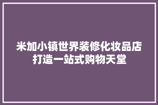 米加小镇世界装修化妆品店打造一站式购物天堂