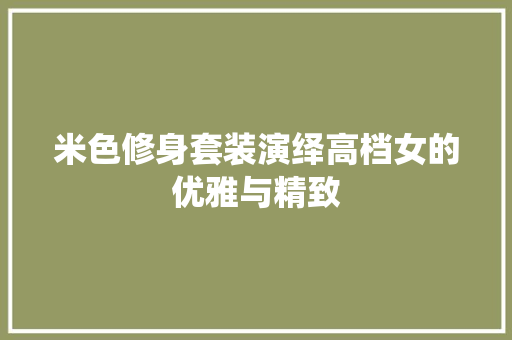 米色修身套装演绎高档女的优雅与精致