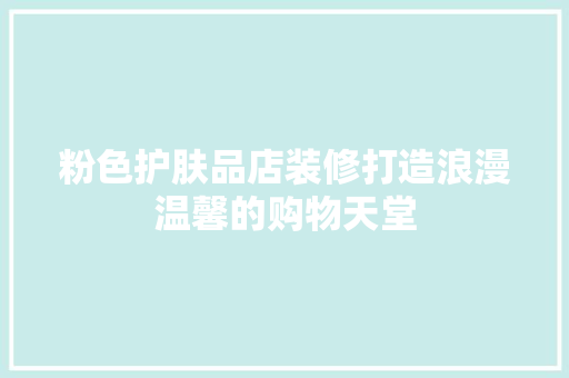 粉色护肤品店装修打造浪漫温馨的购物天堂