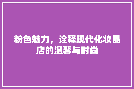 粉色魅力，诠释现代化妆品店的温馨与时尚