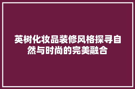 英树化妆品装修风格探寻自然与时尚的完美融合