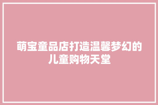 萌宝童品店打造温馨梦幻的儿童购物天堂