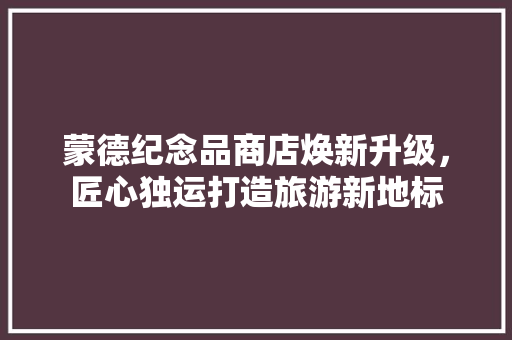 蒙德纪念品商店焕新升级，匠心独运打造旅游新地标