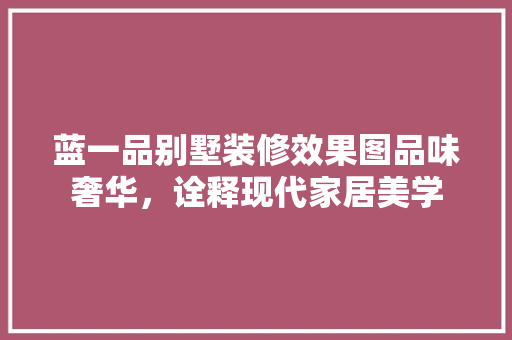 蓝一品别墅装修效果图品味奢华，诠释现代家居美学