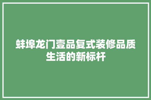 蚌埠龙门壹品复式装修品质生活的新标杆