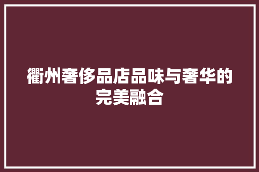 衢州奢侈品店品味与奢华的完美融合