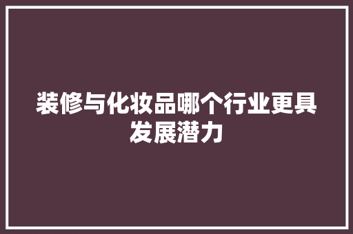 装修与化妆品哪个行业更具发展潜力