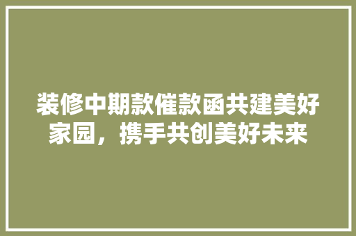 装修中期款催款函共建美好家园，携手共创美好未来