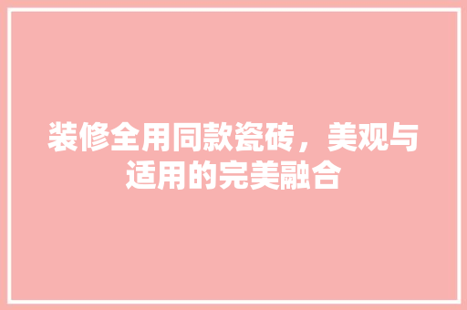 装修全用同款瓷砖，美观与适用的完美融合