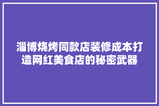 淄博烧烤同款店装修成本打造网红美食店的秘密武器