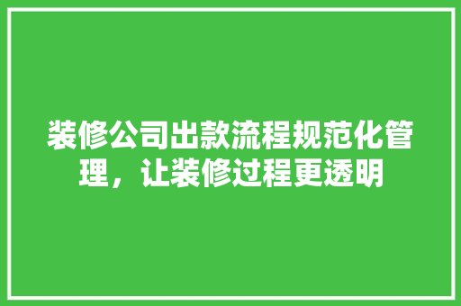 装修公司出款流程规范化管理，让装修过程更透明
