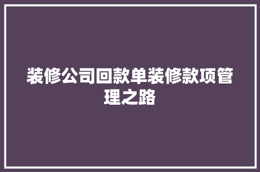 装修公司回款单装修款项管理之路