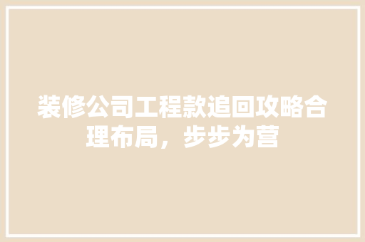 装修公司工程款追回攻略合理布局，步步为营