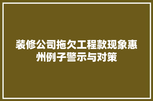 装修公司拖欠工程款现象惠州例子警示与对策