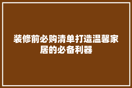 装修前必购清单打造温馨家居的必备利器