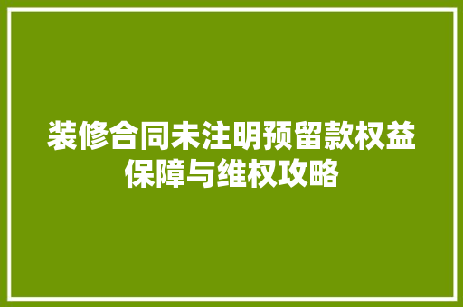 装修合同未注明预留款权益保障与维权攻略