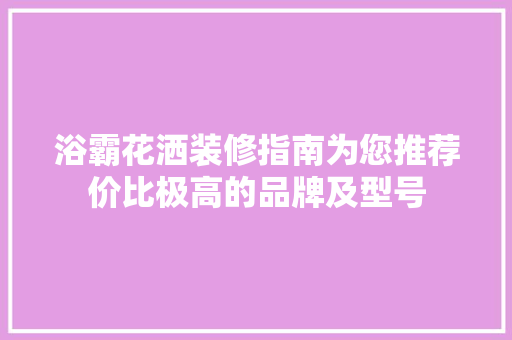 浴霸花洒装修指南为您推荐价比极高的品牌及型号