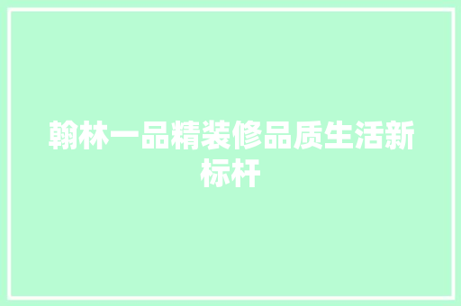 翰林一品精装修品质生活新标杆