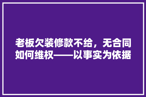 老板欠装修款不给，无合同如何维权——以事实为依据，以法律为准绳