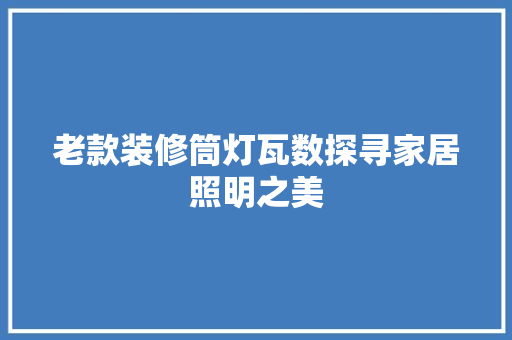 老款装修筒灯瓦数探寻家居照明之美