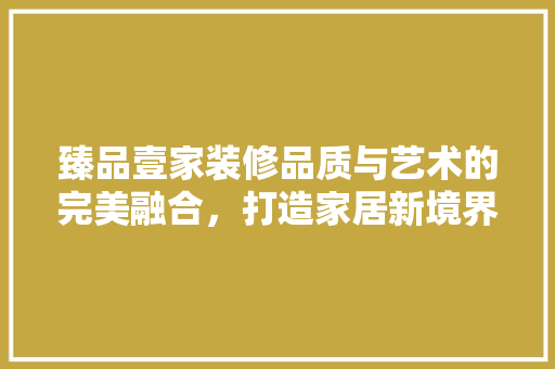 臻品壹家装修品质与艺术的完美融合，打造家居新境界
