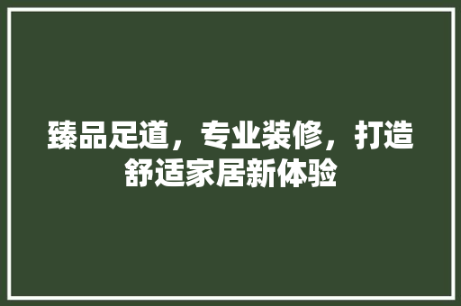 臻品足道，专业装修，打造舒适家居新体验