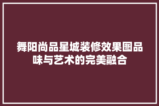 舞阳尚品星城装修效果图品味与艺术的完美融合