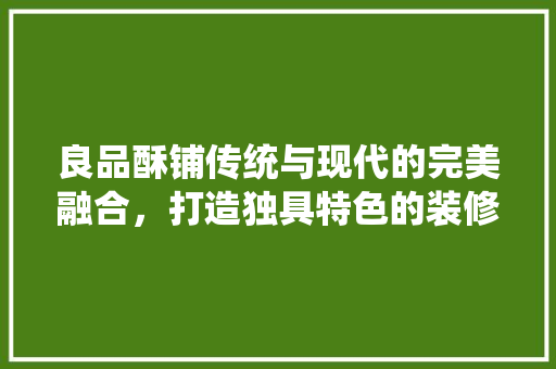良品酥铺传统与现代的完美融合，打造独具特色的装修风格