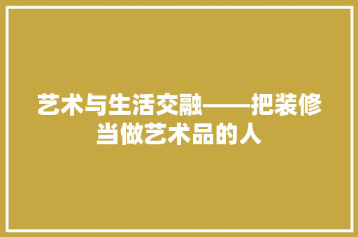 艺术与生活交融——把装修当做艺术品的人  第1张