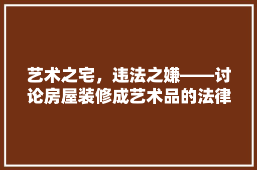 艺术之宅，违法之嫌——讨论房屋装修成艺术品的法律边界
