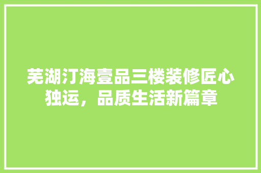 芜湖汀海壹品三楼装修匠心独运，品质生活新篇章