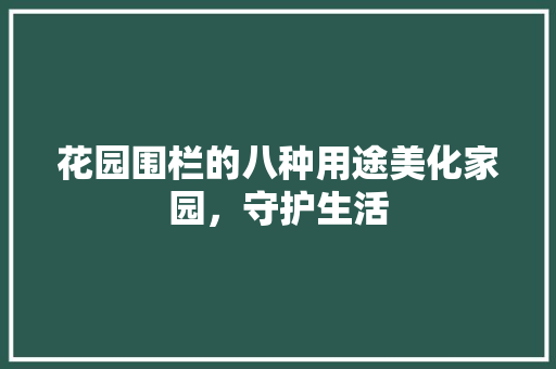 花园围栏的八种用途美化家园，守护生活