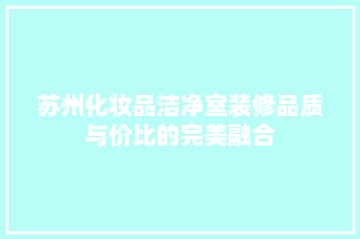 苏州化妆品洁净室装修品质与价比的完美融合