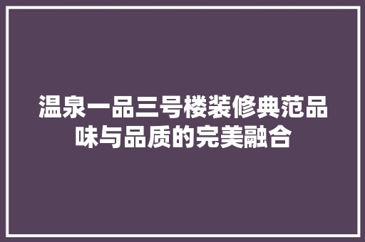 温泉一品三号楼装修典范品味与品质的完美融合