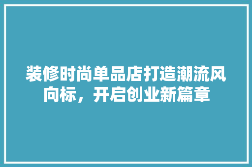 装修时尚单品店打造潮流风向标，开启创业新篇章